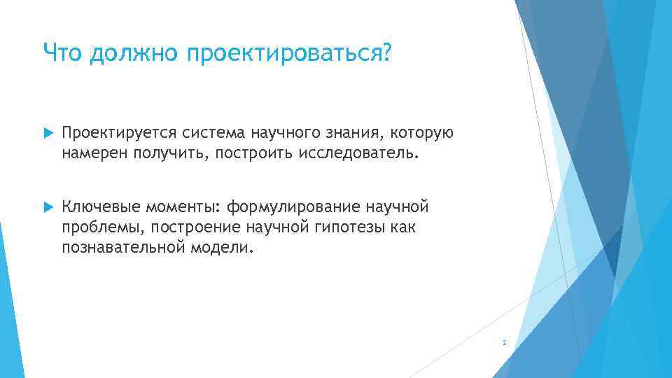 Что должно проектироваться? Проектируется система научного знания, которую намерен получить, построить исследователь. Ключевые моменты: