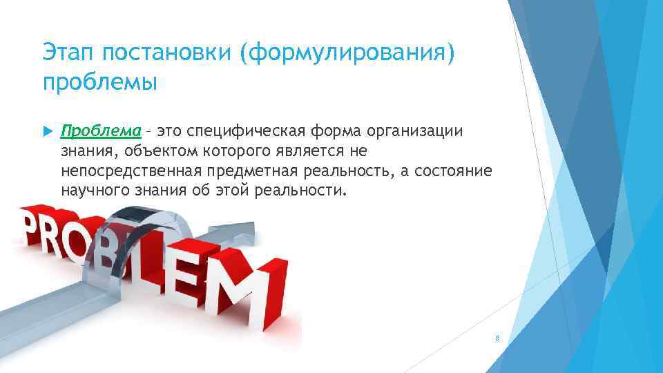 Этап постановки (формулирования) проблемы Проблема – это специфическая форма организации знания, объектом которого является