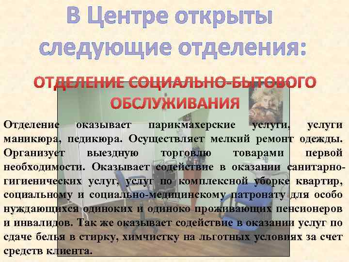 В Центре открыты следующие отделения: ОТДЕЛЕНИЕ СОЦИАЛЬНО БЫТОВОГО ОБСЛУЖИВАНИЯ Отделение оказывает парикмахерские услуги, услуги