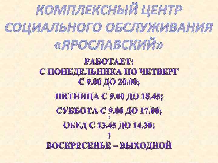 КОМПЛЕКСНЫЙ ЦЕНТР СОЦИАЛЬНОГО ОБСЛУЖИВАНИЯ «ЯРОСЛАВСКИЙ» РАБОТАЕТ: С ПОНЕДЕЛЬНИКА ПО ЧЕТВЕРГ С 9. 00 ДО