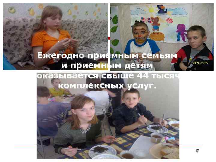 Ежегодно приемным семьям и приемным детям оказывается свыше 44 тысяч комплексных услуг. 13 