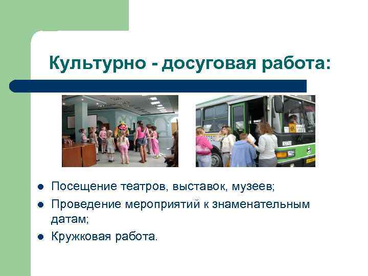 Культурно - досуговая работа: l l l Посещение театров, выставок, музеев; Проведение мероприятий к