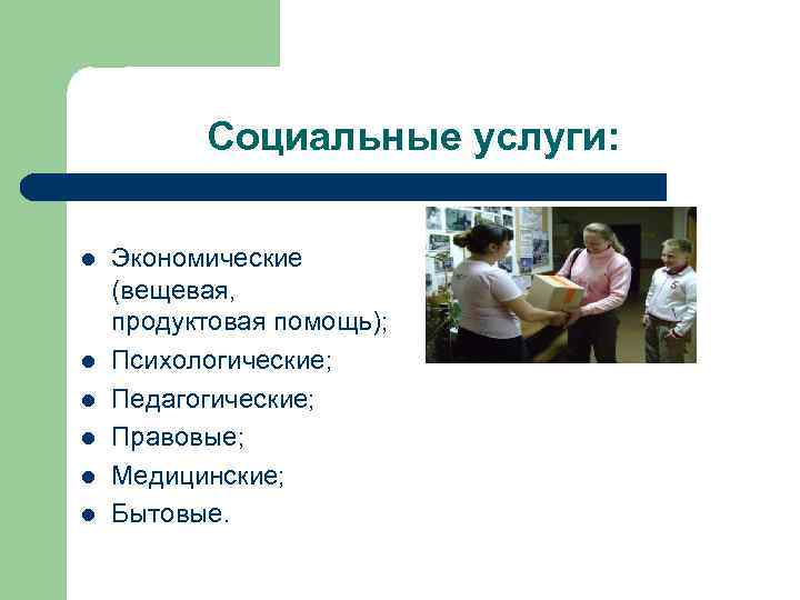 Социальные услуги: l l l Экономические (вещевая, продуктовая помощь); Психологические; Педагогические; Правовые; Медицинские; Бытовые.