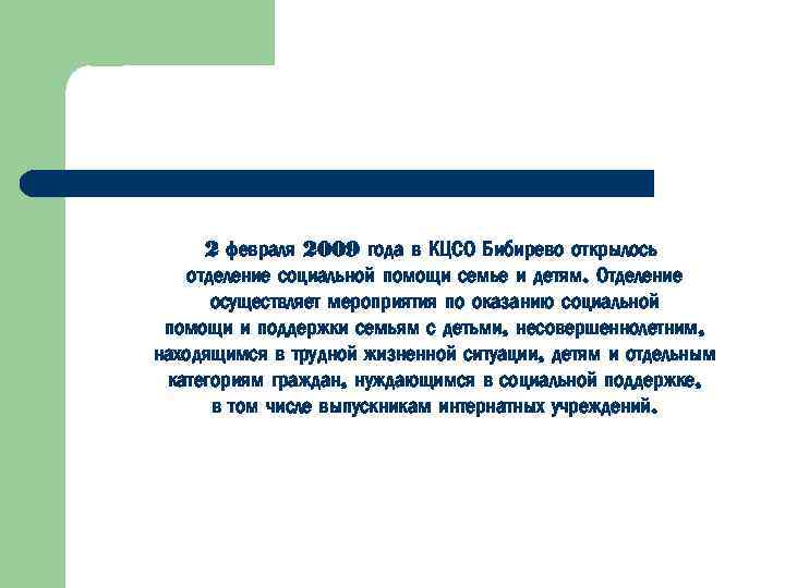 2 февраля 2009 года в КЦСО Бибирево открылось отделение социальной помощи семье и детям.