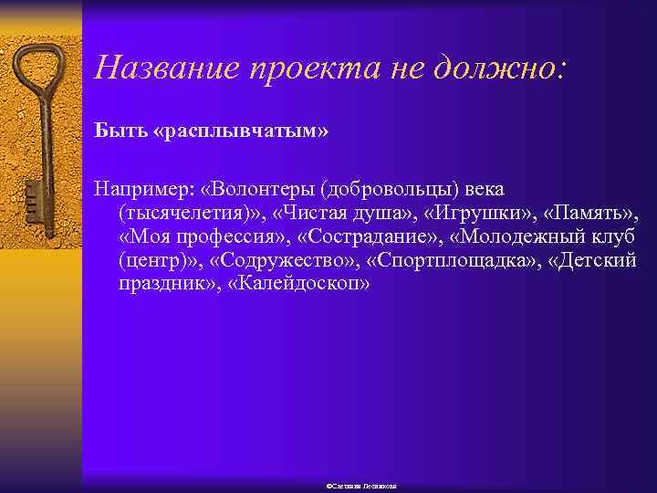 Название проекта не должно: Быть «расплывчатым» Например: «Волонтеры (добровольцы) века (тысячелетия)» , «Чистая душа»