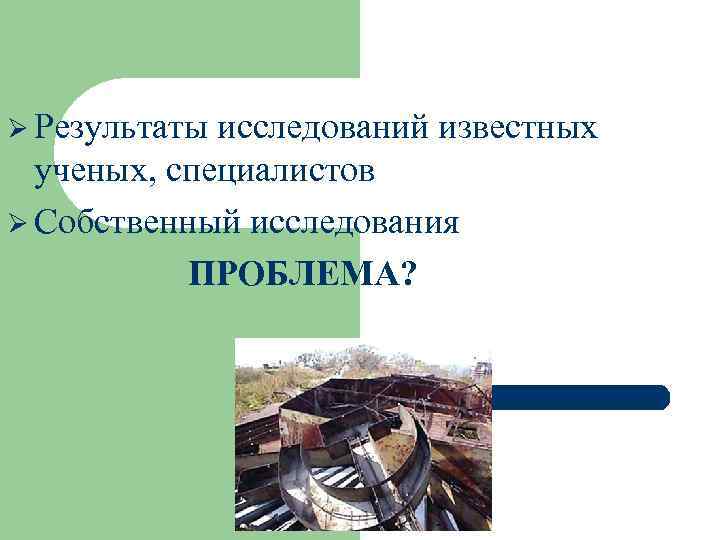 Ø Результаты исследований известных ученых, специалистов Ø Собственный исследования ПРОБЛЕМА? 