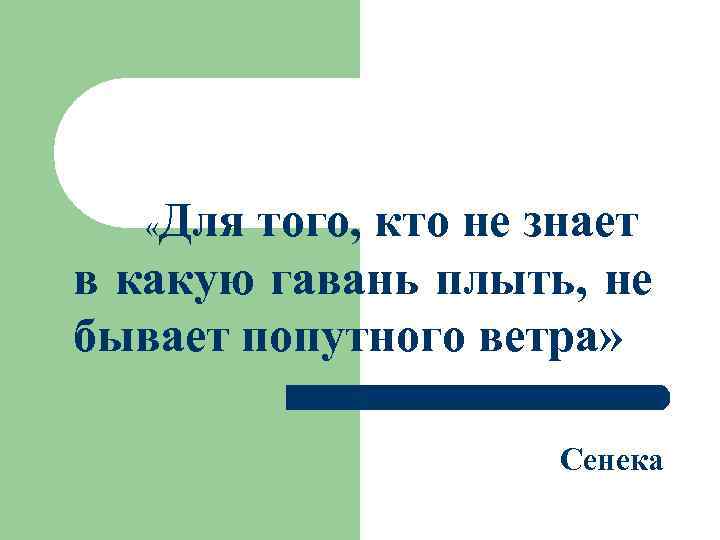 Для того, кто не знает в какую гавань плыть, не бывает попутного ветра» «