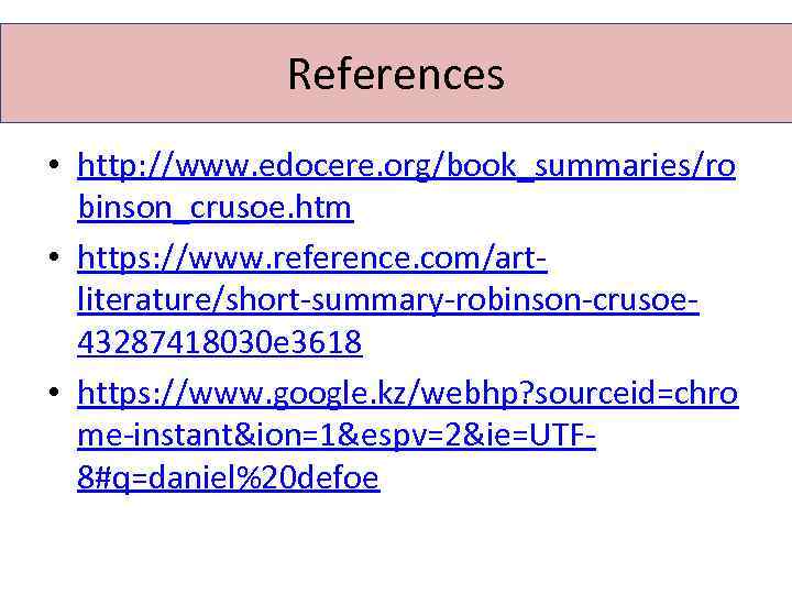 References • http: //www. edocere. org/book_summaries/ro binson_crusoe. htm • https: //www. reference. com/artliterature/short-summary-robinson-crusoe 43287418030