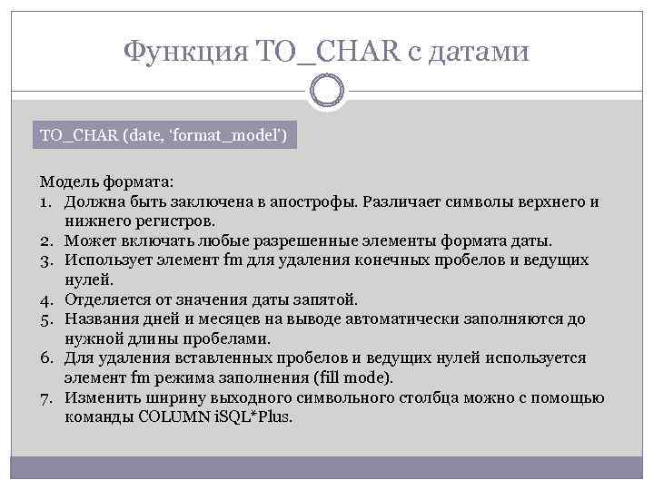 Функция TO_CHAR с датами TO_CHAR (date, ‘format_model’) Модель формата: 1. Должна быть заключена в