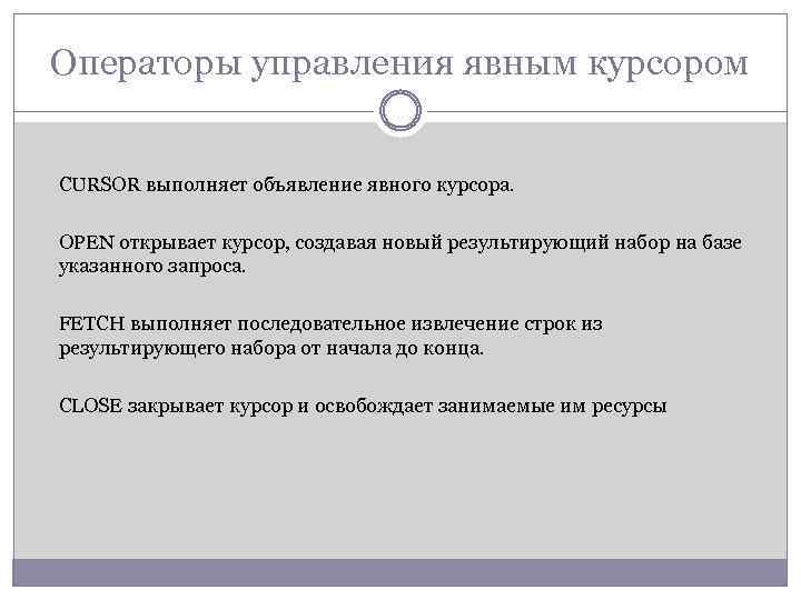 Операторы управления явным курсором CURSOR выполняет объявление явного курсора. OPEN открывает курсор, создавая новый