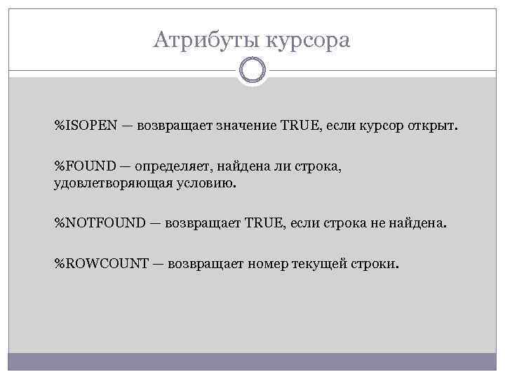 Атрибуты курсора %ISOPEN — возвращает значение TRUE, если курсор открыт. %FOUND — определяет, найдена