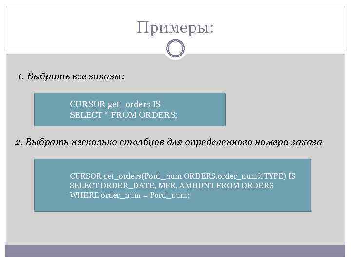 Примеры: 1. Выбрать все заказы: CURSOR get_orders IS SELECT * FROM ORDERS; 2. Выбрать