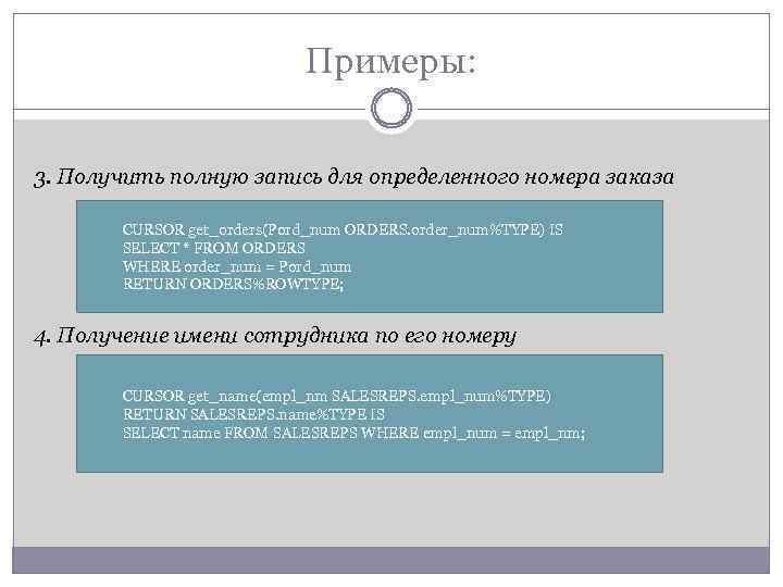 Примеры: 3. Получить полную запись для определенного номера заказа CURSOR get_orders(Pord_num ORDERS. order_num%TYPE) IS