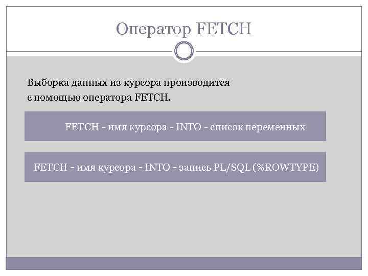 Оператор FETCH Выборка данных из курсора производится с помощью оператора FETCH - имя курсора