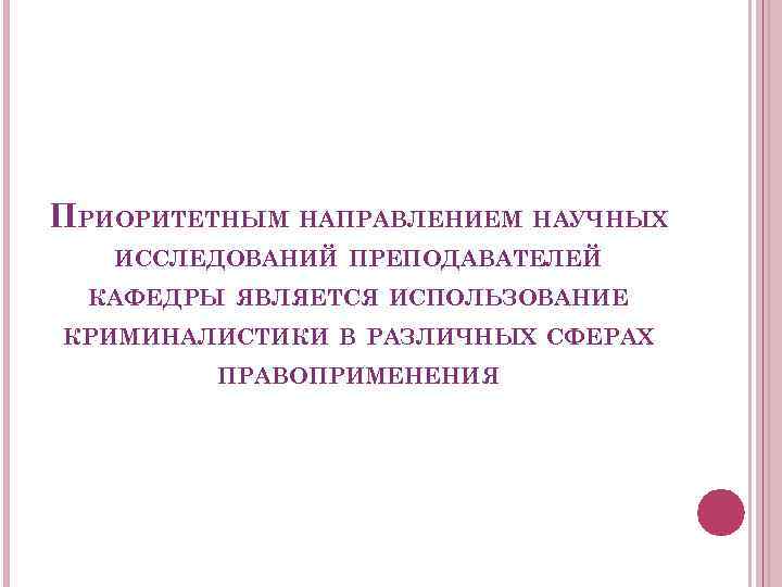 ПРИОРИТЕТНЫМ НАПРАВЛЕНИЕМ НАУЧНЫХ ИССЛЕДОВАНИЙ ПРЕПОДАВАТЕЛЕЙ КАФЕДРЫ ЯВЛЯЕТСЯ ИСПОЛЬЗОВАНИЕ КРИМИНАЛИСТИКИ В РАЗЛИЧНЫХ СФЕРАХ ПРАВОПРИМЕНЕНИЯ 