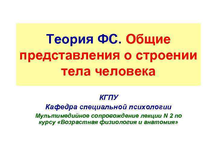 Теория ФС. Общие представления о строении тела человека КГПУ Кафедра специальной психологии Мультимедийное сопровождение