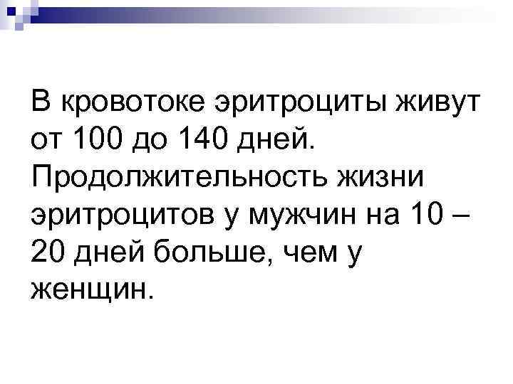 В кровотоке эритроциты живут от 100 до 140 дней. Продолжительность жизни эритроцитов у мужчин