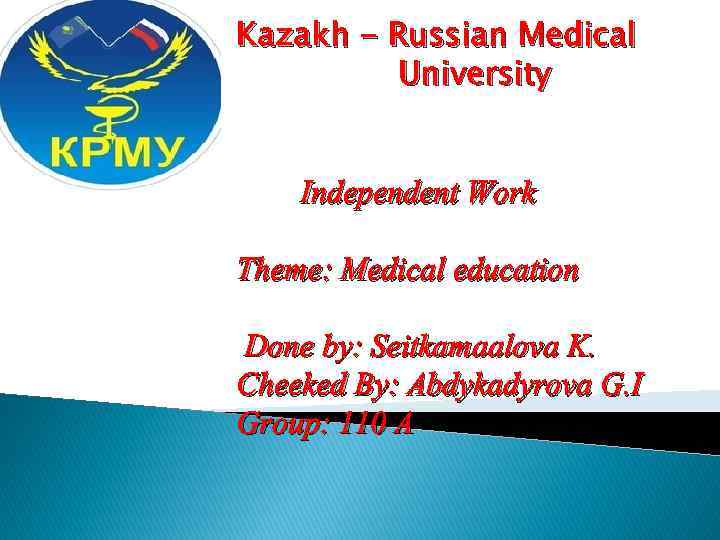 Kazakh - Russian Medical University Independent Work Theme: Medical education Done by: Seitkamaalova K.