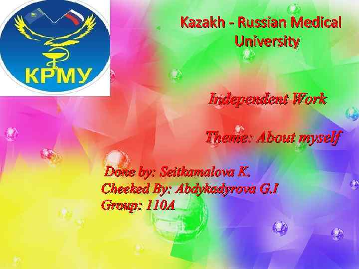 Kazakh - Russian Medical University Independent Work Theme: About myself Done by: Seitkamalova K.