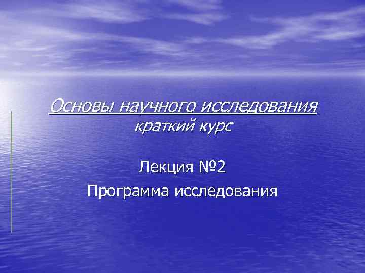 Основы научного исследования краткий курс Лекция № 2 Программа исследования 