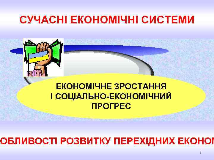 СУЧАСНІ ЕКОНОМІЧНІ СИСТЕМИ ЕКОНОМІЧНЕ ЗРОСТАННЯ І СОЦІАЛЬНО-ЕКОНОМІЧНИЙ ПРОГРЕС СОБЛИВОСТІ РОЗВИТКУ ПЕРЕХІДНИХ ЕКОНОМ 1 