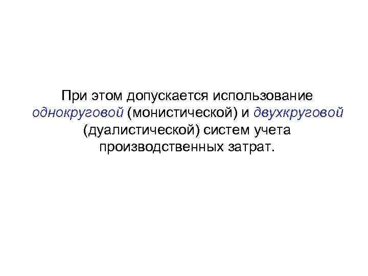 При этом допускается использование однокруговой (монистической) и двухкруговой (дуалистической) систем учета производственных затрат. 