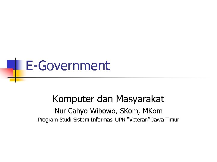 E-Government Komputer dan Masyarakat Nur Cahyo Wibowo, SKom, MKom Program Studi Sistem Informasi UPN