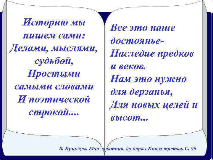 Историю мы пишем сами: Делами, мыслями, судьбой, Простыми самыми словами И поэтической строкой. .