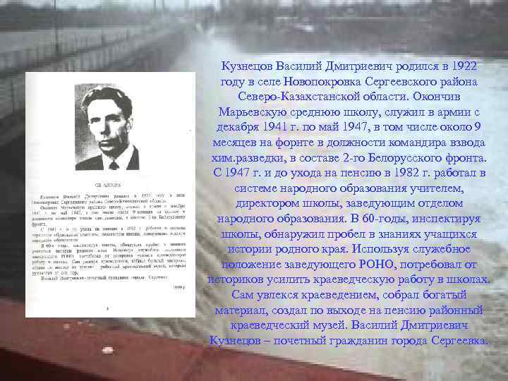 Кузнецов Василий Дмитриевич родился в 1922 году в селе Новопокровка Сергеевского района Северо-Казахстанской области.