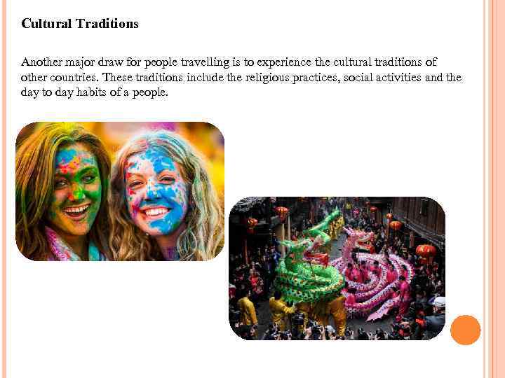 Cultural Traditions Another major draw for people travelling is to experience the cultural traditions