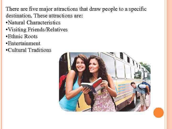 There are five major attractions that draw people to a specific destination. These attractions