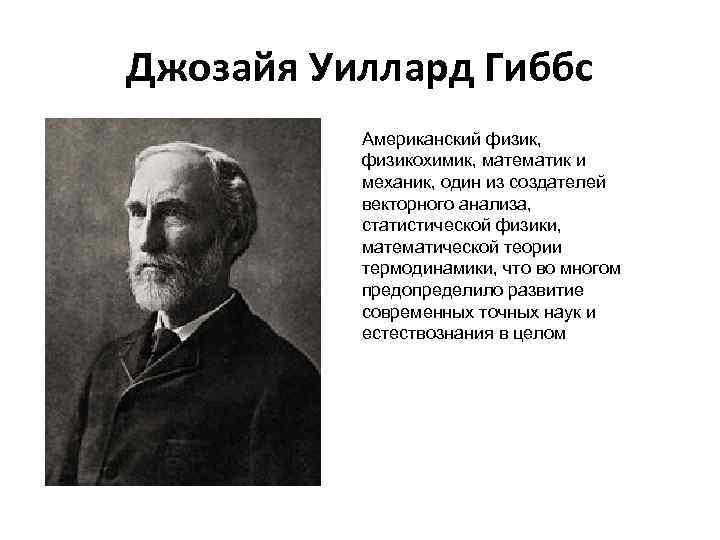 Джозайя Уиллард Гиббс Американский физик, физикохимик, математик и механик, один из создателей векторного анализа,