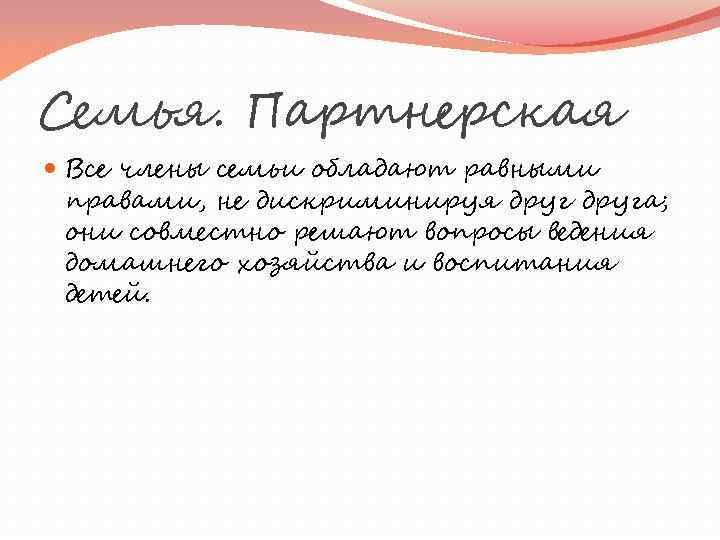 Семья. Партнерская Все члены семьи обладают равными правами, не дискриминируя друга; они совместно решают