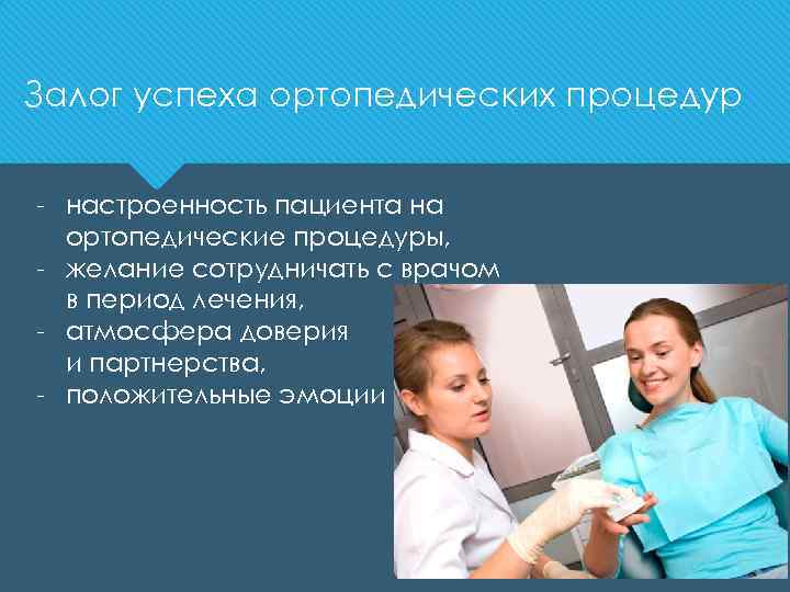 Залог успеха ортопедических процедур настроенность пациента на ортопедические процедуры, желание сотрудничать с врачом в