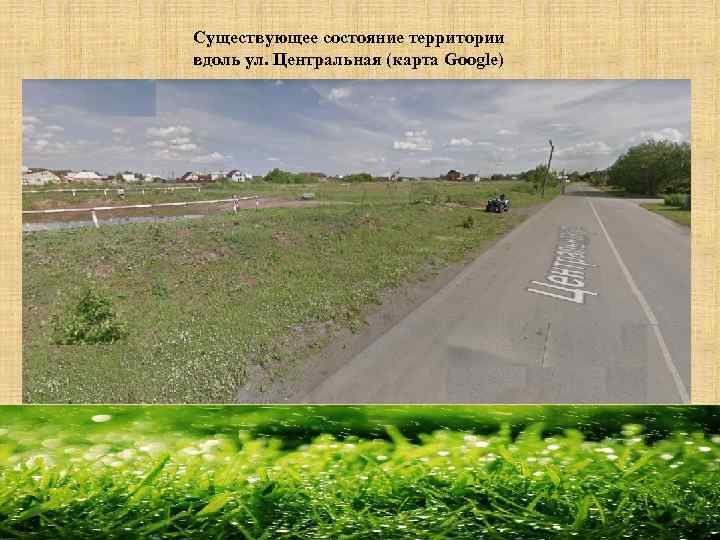 Существующее состояние территории вдоль ул. Центральная (карта Google) 