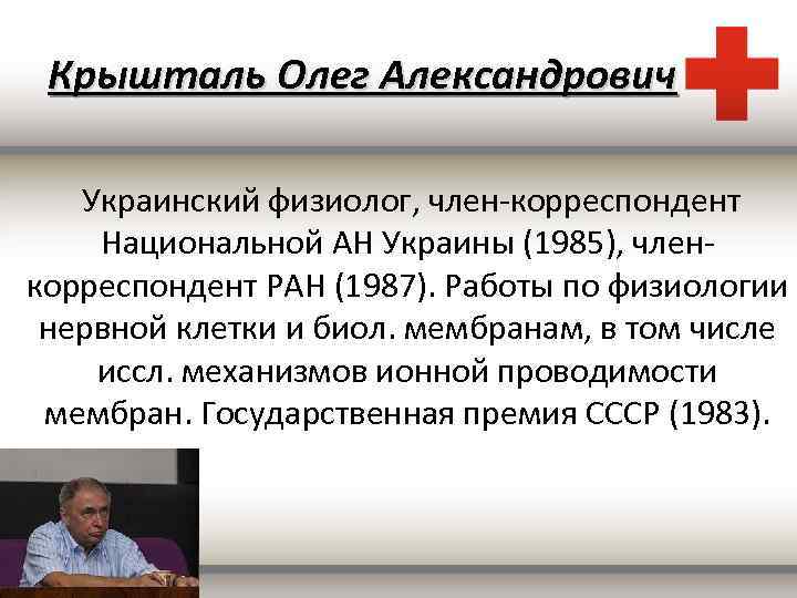 Крышталь Олег Александрович Украинский физиолог, член-корреспондент Национальной АН Украины (1985), членкорреспондент РАН (1987). Работы