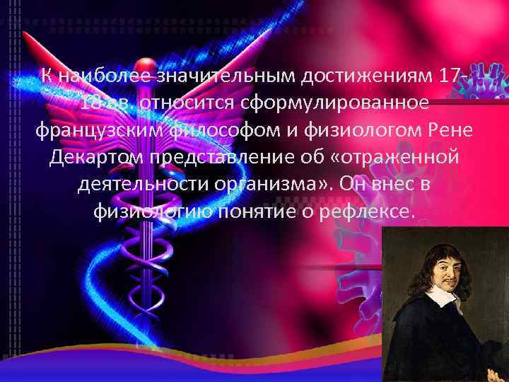К наиболее значительным достижениям 1718 вв. относится сформулированное французским философом и физиологом Рене Декартом