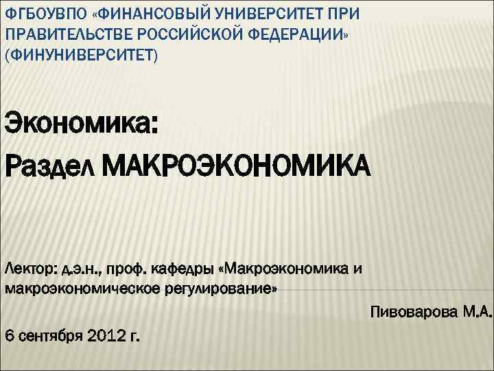ФГБОУВПО «ФИНАНСОВЫЙ УНИВЕРСИТЕТ ПРИ ПРАВИТЕЛЬСТВЕ РОССИЙСКОЙ ФЕДЕРАЦИИ» (ФИНУНИВЕРСИТЕТ) Экономика: Раздел МАКРОЭКОНОМИКА Лектор: д. э.