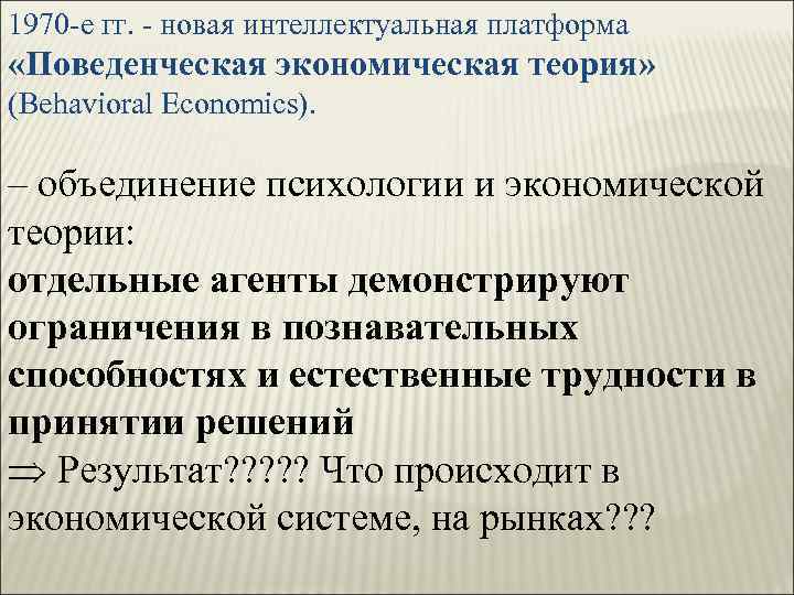 1970 -е гг. - новая интеллектуальная платформа «Поведенческая экономическая теория» теория (Behavioral Economics). –