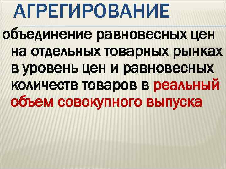 АГРЕГИРОВАНИЕ объединение равновесных цен на отдельных товарных рынках в уровень цен и равновесных количеств