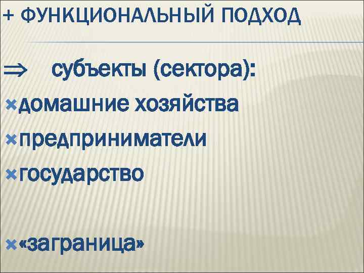 + ФУНКЦИОНАЛЬНЫЙ ПОДХОД субъекты (сектора): домашние хозяйства предприниматели государство «заграница» 