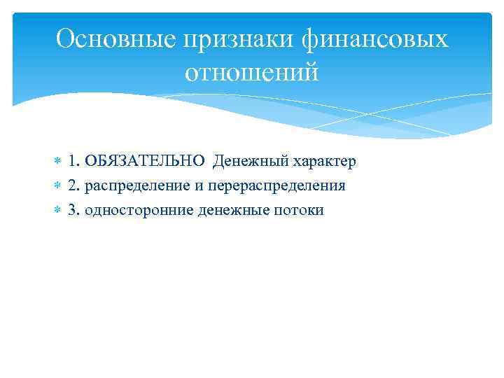 Основные признаки финансовых отношений 1. ОБЯЗАТЕЛЬНО Денежный характер 2. распределение и перераспределения 3. односторонние