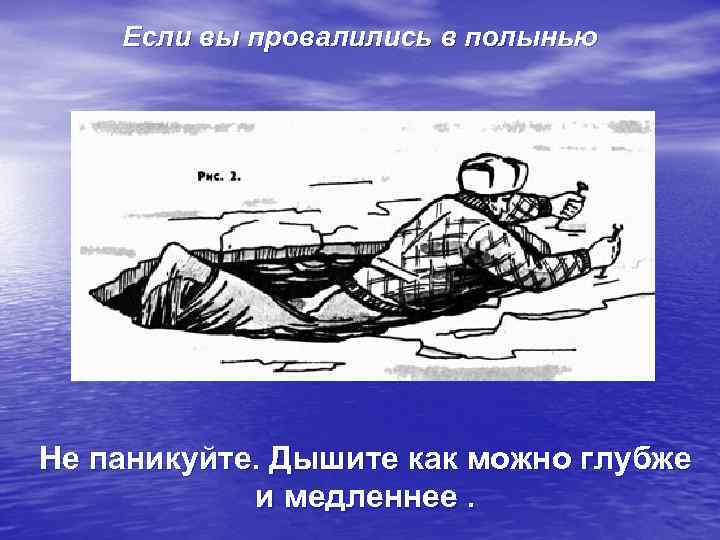Если вы провалились в полынью Не паникуйте. Дышите как можно глубже и медленнее. 
