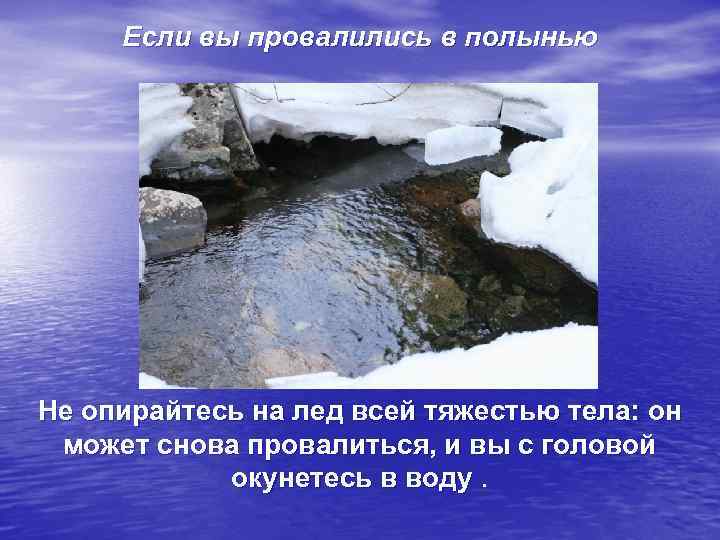 Если вы провалились в полынью Не опирайтесь на лед всей тяжестью тела: он может