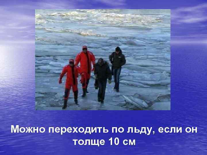 Можно переходить по льду, если он толще 10 см 