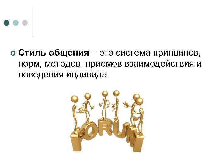 ¢ Стиль общения – это система принципов, норм, методов, приемов взаимодействия и поведения индивида.