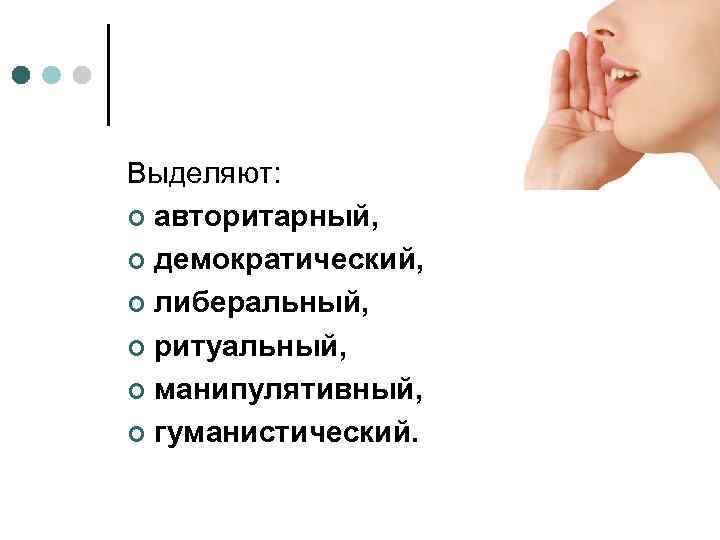 Выделяют: ¢ авторитарный, ¢ демократический, ¢ либеральный, ¢ ритуальный, ¢ манипулятивный, ¢ гуманистический. 