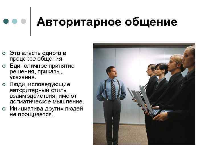 Авторитарное общение ¢ ¢ Это власть одного в процессе общения. Единоличное принятие решения, приказы,