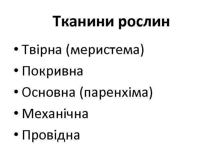 Тканини рослин • Твірна (меристема) • Покривна • Основна (паренхіма) • Механічна • Провідна