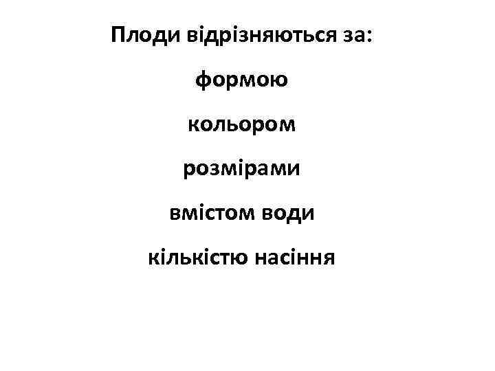 Плоди відрізняються за: формою кольором розмірами вмістом води кількістю насіння 